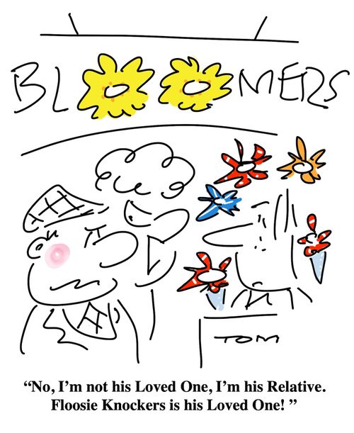 "No, I'm not his Loved One, I'm his Relative. Floosie Knockers is his Loved One!"
