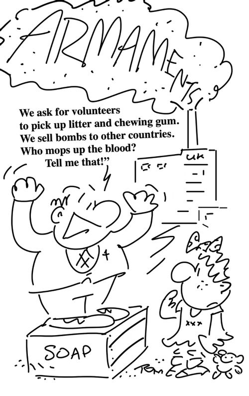 "We ask for volunteers to pick up litter and chewing gum. We sell bombs to other countries. Who mops up the blood? Tell me that!"