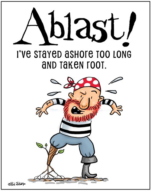 Ablast! I've stayed ashore too long and taken root.