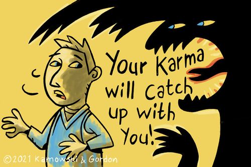 Your karma will catch up with you!