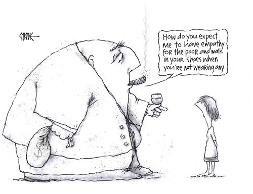 "How do you expect me to have empathy for the poor and walk in your shoes when your shoes when you're not wearing any."