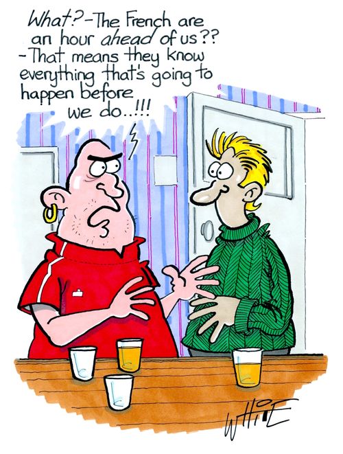 "What? - The French are an hour ahead of us?? - That means they know everything that's going to happen before we do..!!"