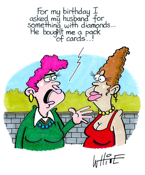 "For my birthday I asked my husband for something with diamonds... He bought me a pack of cards..!"