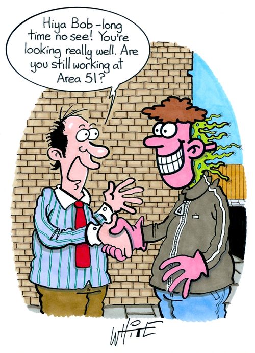 "Hiya Bob - long time no see! You're looking really well. Are you still working at Area 51?"