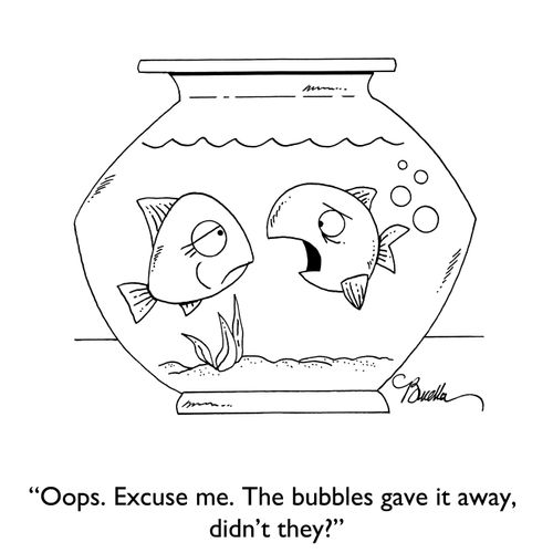 "Ooops. Excuse me. The bubbles gave it away, didn't they?"