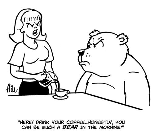 "Here! Drink your coffee... Honestly, you can be such a bear in the morning!"