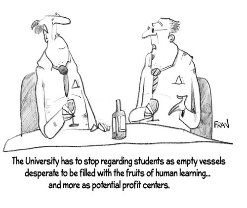 "The University has to stop regarding students as empty vessels desperate to be filled with the fruits of human learning... and more as potential profit centres."