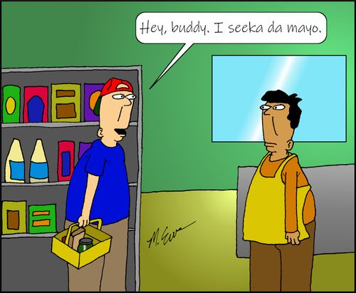 "Hey, buddy. I seeka da mayo."