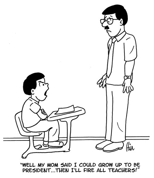 "Well, my mom said I could grow up to be president. . . then I'll fire all teachers!"