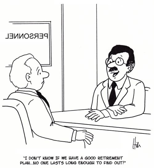"I don't know if we have a good retirement plan. . . no one lasts long enough to find out!"