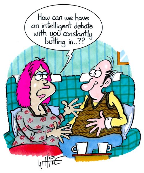 "How can we have an intelligent debate with you constantly butting in. . .??"