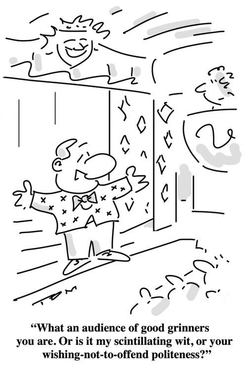 "What an audience of good grinners you are. Or is it my scintillating wit, or your wishing-not-to-offend politeness?"