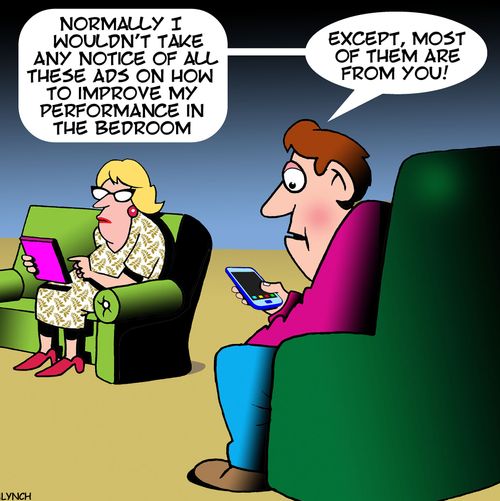 "Normally I wouldn't take any notice of all these ads on how to improve my performance in the bedroom..."