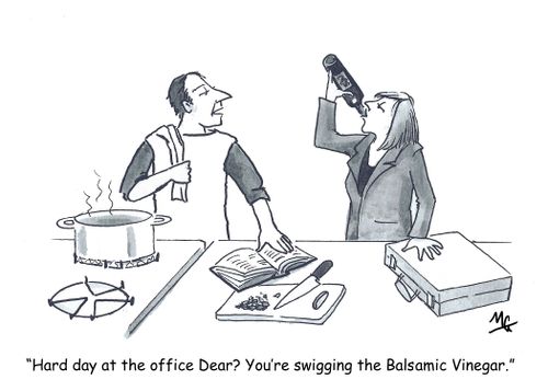 "Hard day at the office Dear? You're swigging the Balsamic Vinegar."