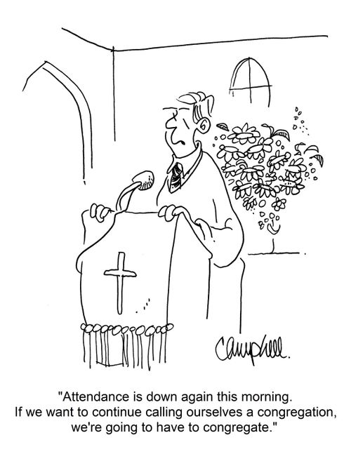 "Attendance is down again this morning. If we want to continue calling ourselves a congregation, we're going to have to congregate." 