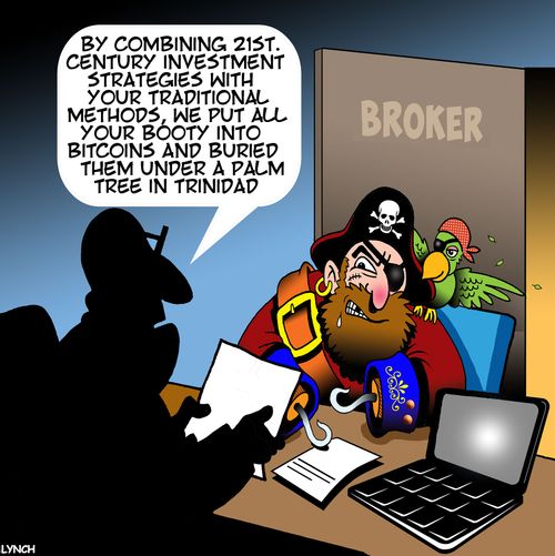 "By combing 21st century investment strategies with your traditional methods, we put all your booty into bitcoins and buried them under a palm tree in Trinidad."