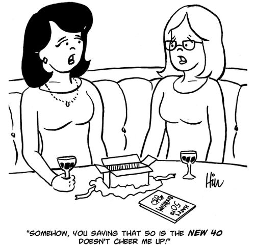 "Somehow, you saying that 50 is the new 40 doesn't cheer me up!"