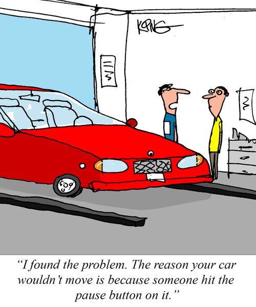"I found the problem. The reason your car wouldn't move is because someone hit the pause button on it."