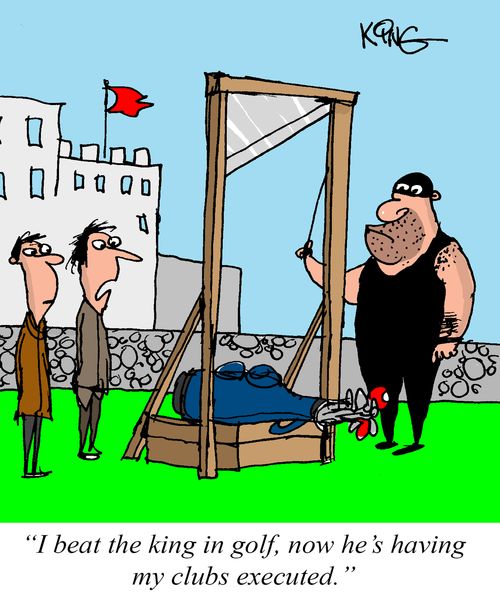 "I beat the king in golf, now he's having my clubs executed."