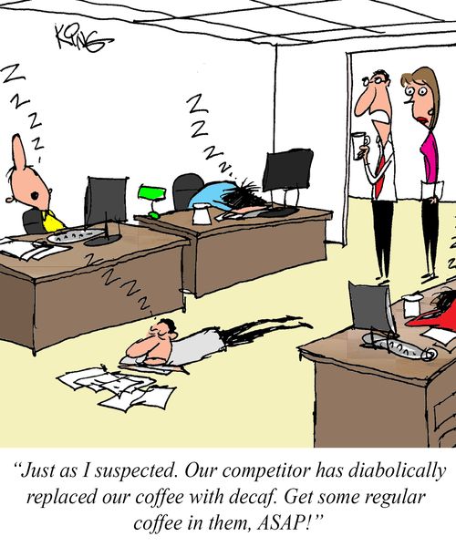 "Just as I suspected. Our competitor has diabolically replaced our coffee with decaf. Get some regular coffee in them, ASAP!"