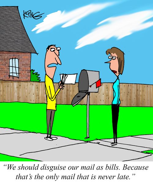"We should disguise our mail as bills. Because that's the only mail that is never late."