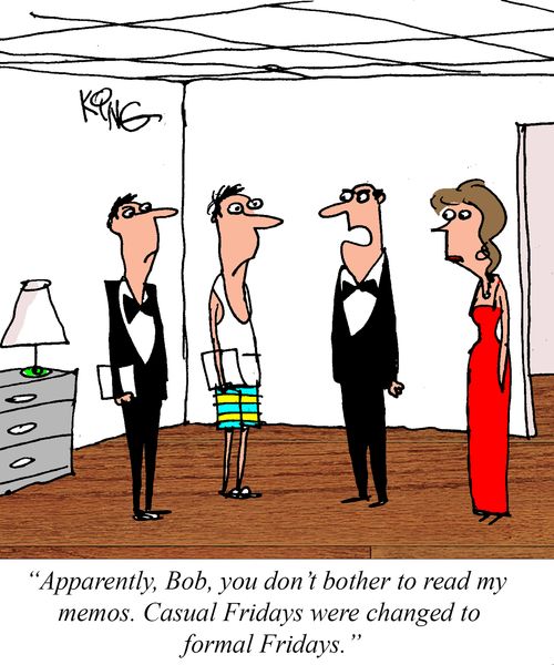 "Apparently, Bob, you don't bother to read my memos. Casual Fridays were changed to formal Fridays."