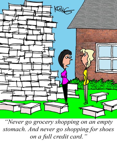 "Never go grocery shopping on an empty stomach. And never go shopping for shoes on a full credit card."