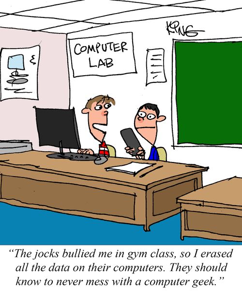 "The jocks bullied me in gym class, so I erased all the data on their computers. They should know never to mess with a computer geek."