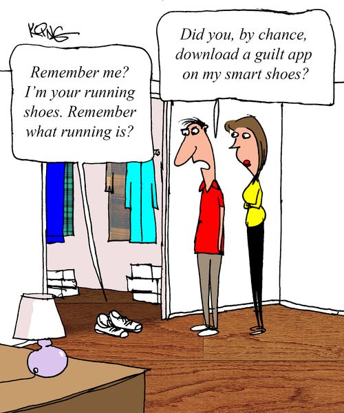 "Remember me? I'm your running shoes. Remember what running is?"