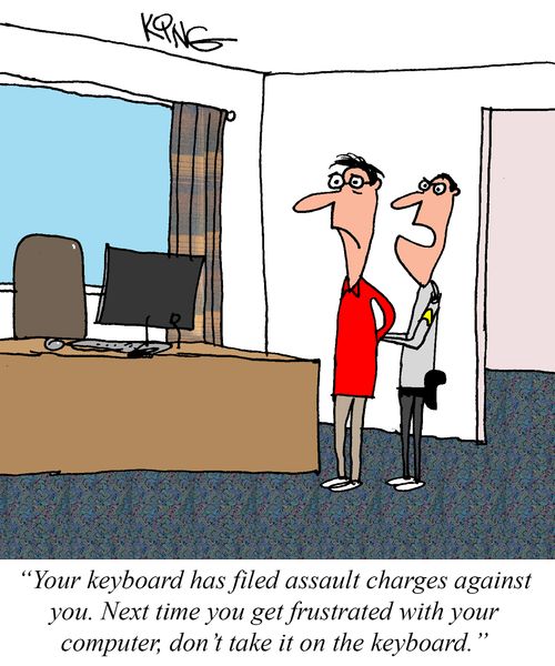 "Your keyboard has filed assault charges against you. Next time you get frustrated with your computer, don't take it on the keyboard."