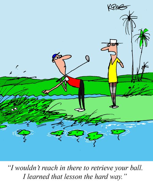 "I wouldn't reach in there to retrieve your ball. I learned that lesson the hard way."