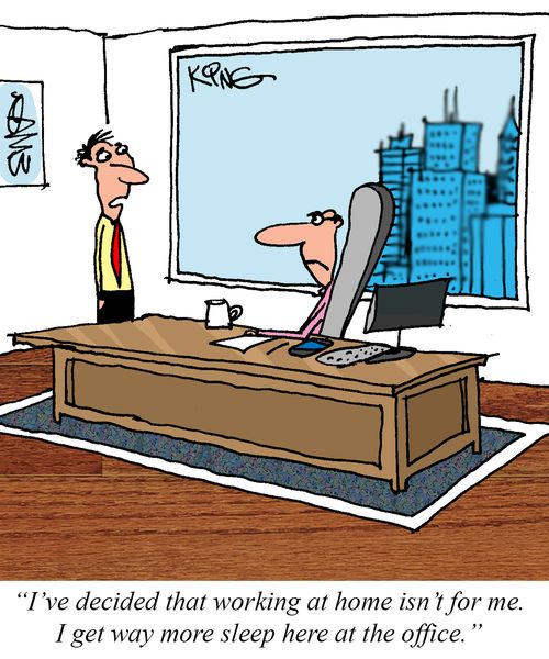 "I've decided that working at home isn't for me. I get way more sleep here at the office."