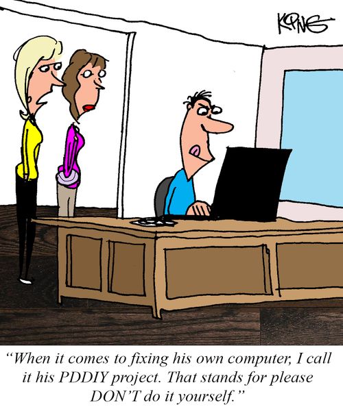 "When it comes to fixing his own computer, I call it his PDDIY project. That stands for please DON'T do it yourself."