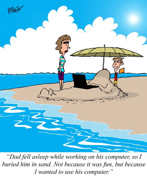 "Dad fell asleep while working on his computer, so I buried him in sand. Not because it was fun, but because I wanted to use his computer."