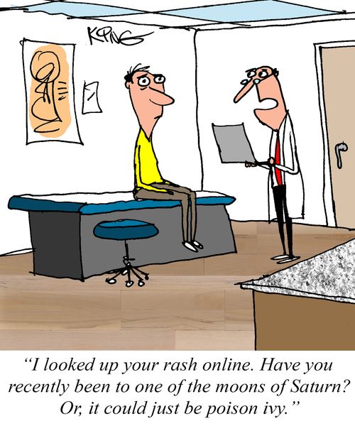"I looked up your rash online. Have you recently been to one of the moons of Saturn? Or, it could just be poison ivy."