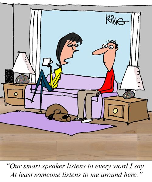 "Our smart speaker listens to every word I say. At least someone listens to me around here."