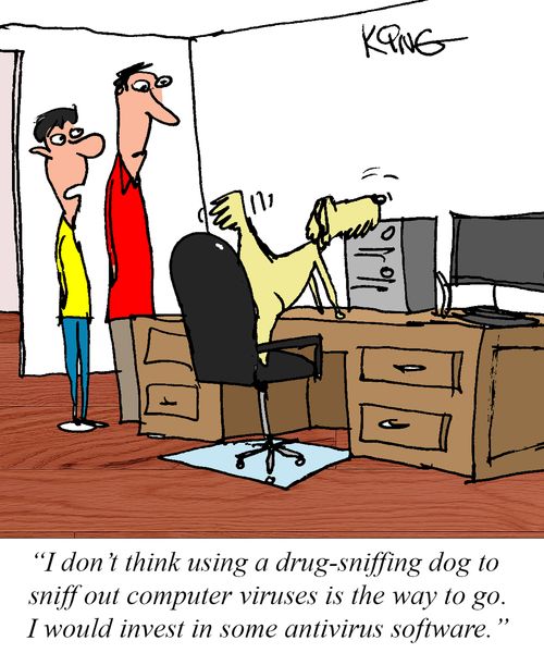"I don't think using a drug-sniffing dog to sniff out computer viruses is the way to go. I would invest in some antivirus software."