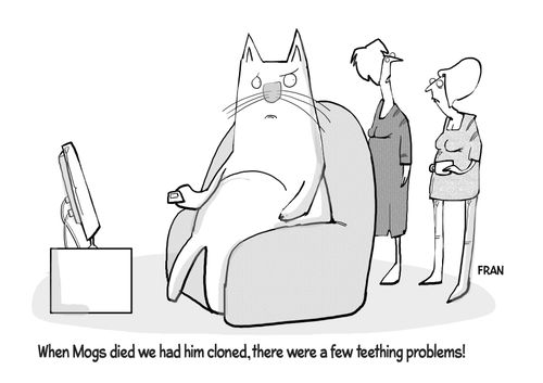 "When Mogs died we had him cloned, there were a few teething problems!"