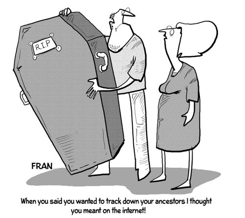 "When you said you wanted to track down your ancestors I thought you meant on the internet!"