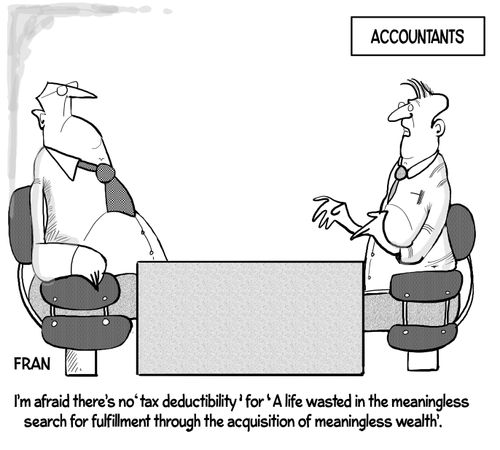 "I'm afraid there's no 'tax deductibility' for 'A life wasted in the meaningless search for fulfillment through the acquisition of meaningless wealth."