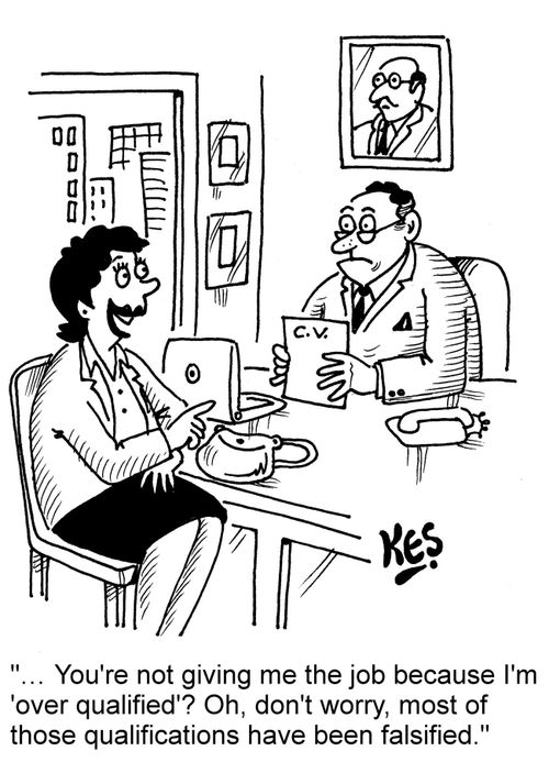"You're not giving me the job because I'm 'over qualified'? Oh, don't worry, most of those qualifications have been falsified."