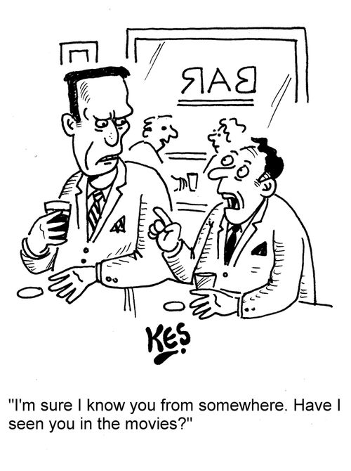"I'm sure I know you from somewhere. Have I seen you in the movies?"