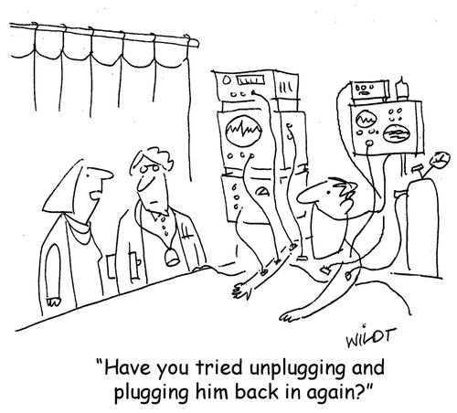 "Have you tried unplugging and plugging him back in again?"