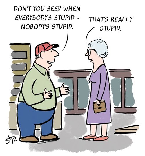 "Don't you see? When everybody's stupid - nobody's stupid."
