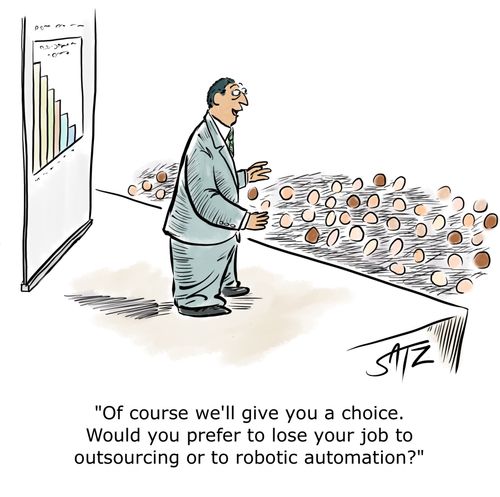 "Of course we'll give you a choice. Would you prefer to lose your job to outsourcing or to robotic automation?"