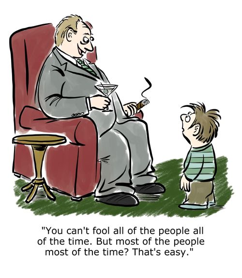 "You can't fool all the people all the time. But most of the people most of the time? That's easy?"