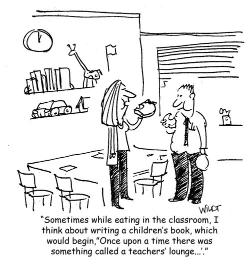 "Sometimes while eating in the classroom, I think about writing a children's book, which would begin, "Once upon a time there was something called a teachers' lounge. . .'."