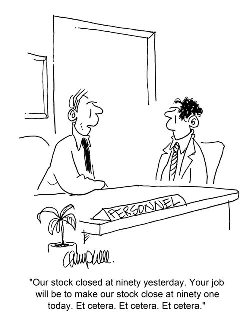 "Our stock closed at ninety yesterday. Your job will be to make our stock close at ninety one today. Et cetera..."