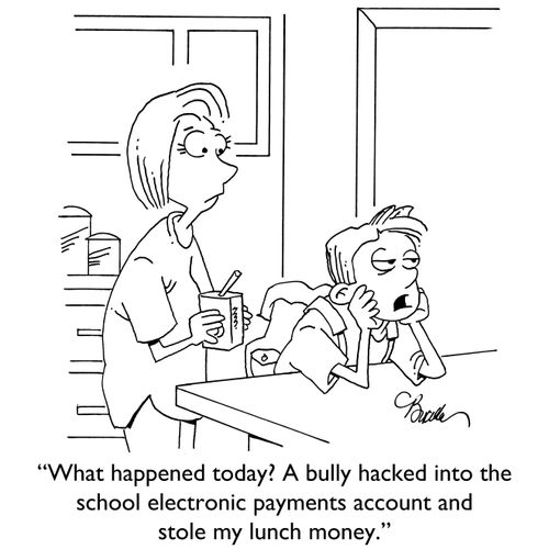 "What happened today? A bully hacked into the school electronic payments account and stole my lunch money."
