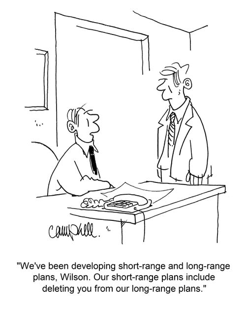 "We've been developing short-range and long-range plans, Wilson. Our short-range plans include deleting you from our long-range plans."